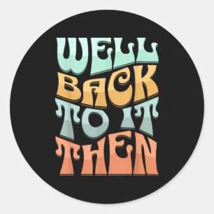 Well Back To It Then Funny Motivational Design  Classic Round Sticker