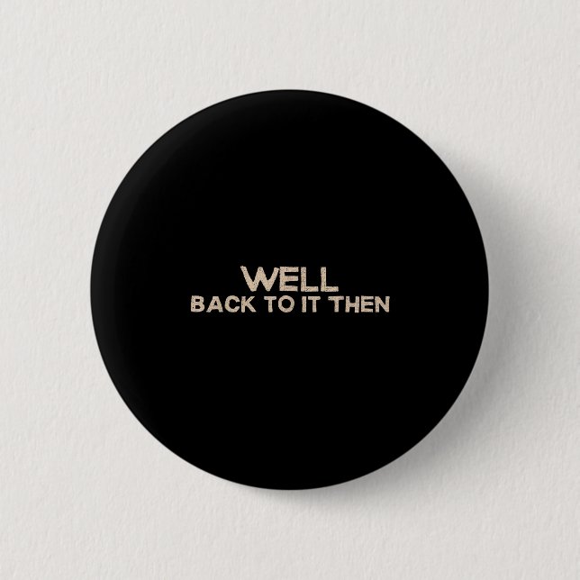 Well Back To It Then Funny Saying Motivation Quote 6 Cm Round Badge (Front)