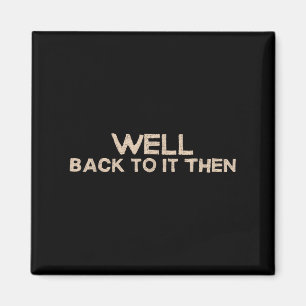 Well Back To It Then Funny Saying Motivation Quote Magnet