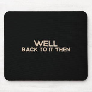Well Back To It Then Funny Saying Motivation Quote Mouse Pad