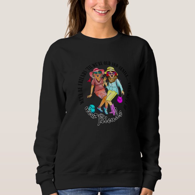 We'll Be Friends 'til We're Old & Senile Bff Best  Sweatshirt (Front)