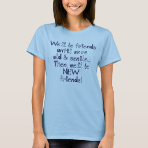 We'll be friends until we're old and senile T-Shirt