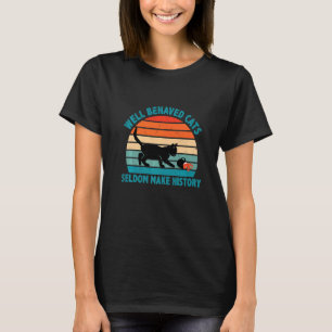 Well Behaved Cats Seldom Make History Cat Owner Pe T-Shirt
