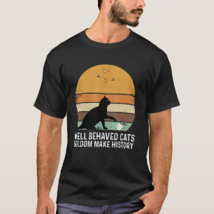 Well Behaved Cats Seldom Make History Cat Owner Pe T-Shirt