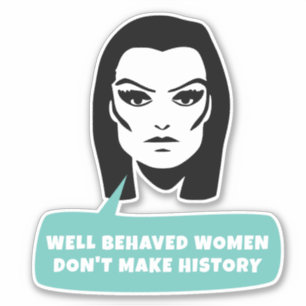Well behaved women don't make history