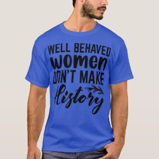 Well Behaved Women Dont Make History 6206  T-Shirt