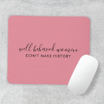 Well Behaved Women Don't Make History Pink Mouse Pad<br><div class="desc">Simple, stylish “Well Behaved Women Don't Make History” custom inspirational quote design with modern script typography in a minimalist design style inspired by female empowerment on a cute pretty feminine dusky blush pink background. The text can easily be customised to add your own name or custom slogan for the perfect...</div>
