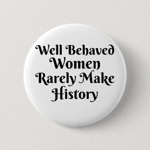 WELL BEHAVED WOMEN RARELY MAKE HISTORY 6 CM ROUND BADGE