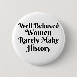 WELL BEHAVED WOMEN RARELY MAKE HISTORY 6 CM ROUND BADGE
