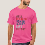 Well Behaved Women Rarely Make History And Pro Cho T-Shirt<br><div class="desc">Well Behaved Women Rarely Make History And Pro Choice</div>