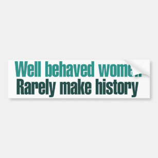 Well behaved women rarely make history bumper sticker