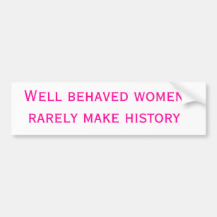 Well behaved women rarely make history bumper sticker