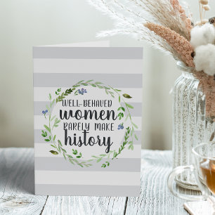 Well Behaved Women Rarely Make History Card