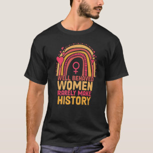 Well Behaved Women Rarely Make History Feminism T-Shirt
