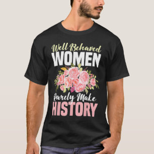 Well Behaved Women Rarely Make History Feminist T-Shirt