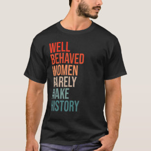 Well Behaved Women Rarely Make History Fun Stateme T-Shirt