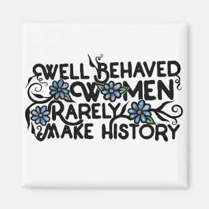 Well behaved women rarely make history magnet