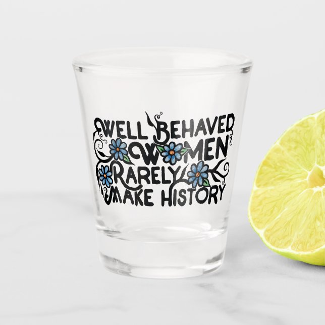 Well behaved women rarely make history shot glass (Front)