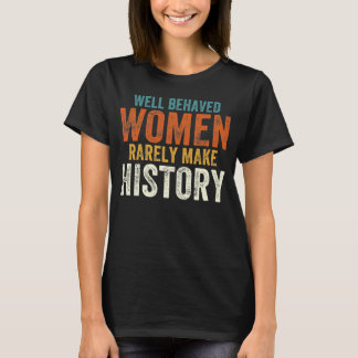 Well behaved women rarely make history T-Shirt