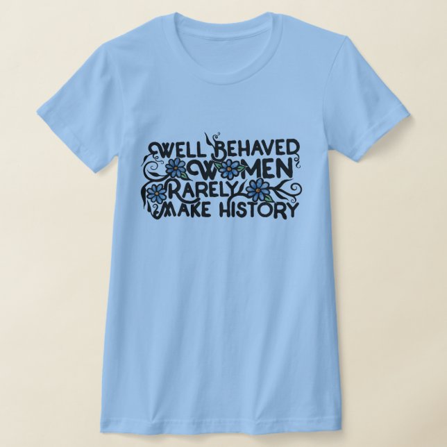Well behaved women rarely make history T-Shirt (Laydown)