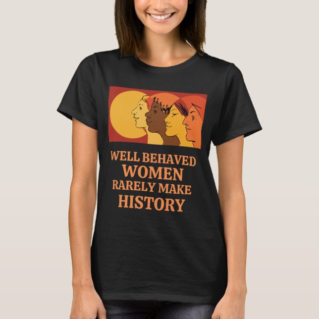 Well Behaved Women Rarely Make History T-Shirt (Front)
