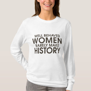 Well behaved women rarely make history T-Shirt