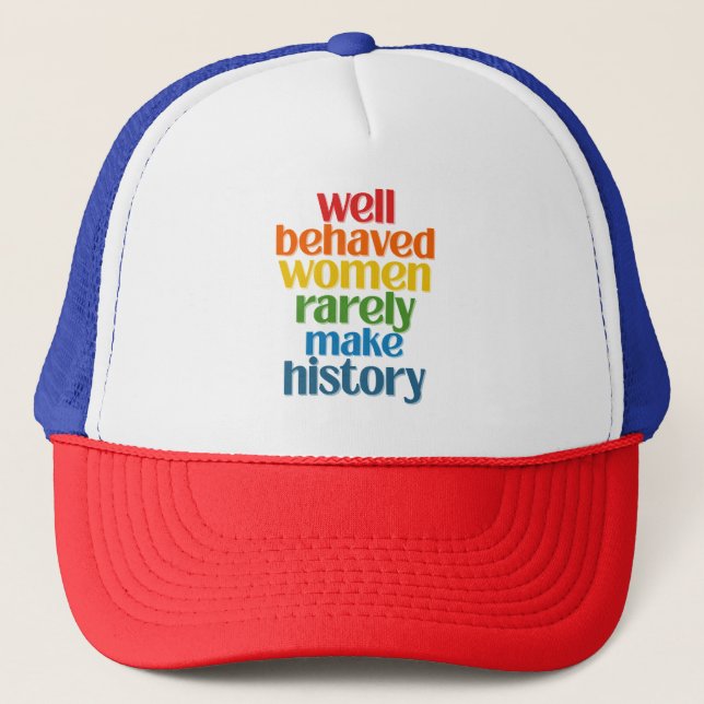 Well Behaved Women Rarely Make History Trucker Hat (Front)
