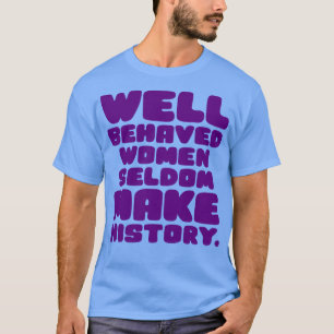Well Behaved Women Seldom Make History 2 T-Shirt
