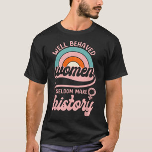 Well Behaved Women Seldom Make History 3 T-Shirt