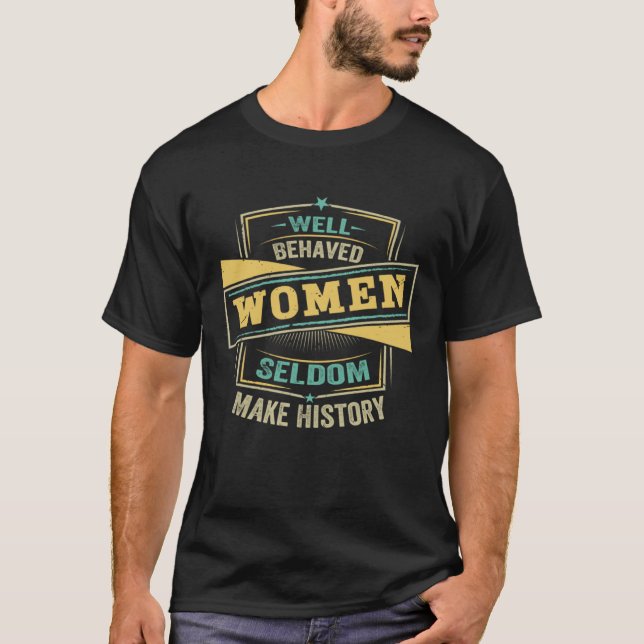 Well Behaved Women Seldom Make History  Feminism   T-Shirt (Front)