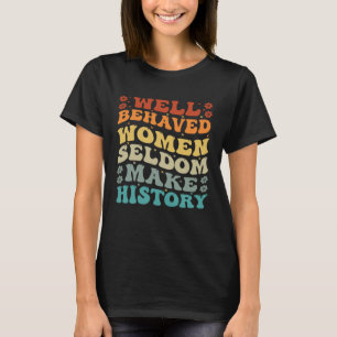 Well Behaved Women Seldom Make History Feminism T-Shirt