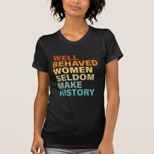 Well Behaved Women Seldom Make History - Funny T-Shirt