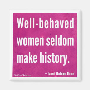 Well-behaved women seldom make history magnet