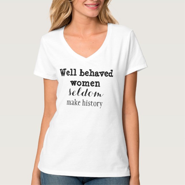 Well-behaved Women Seldom Make History T-Shirt (Front)