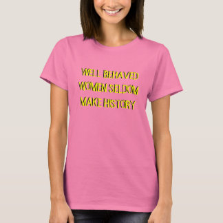 WELL BEHAVED WOMEN SELDOM MAKE HISTORY T-Shirt