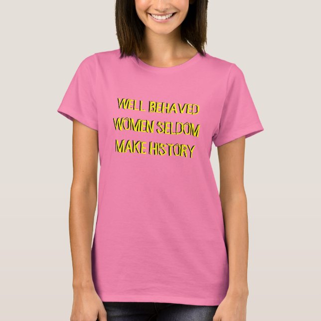 WELL BEHAVED WOMEN SELDOM MAKE HISTORY T-Shirt (Front)
