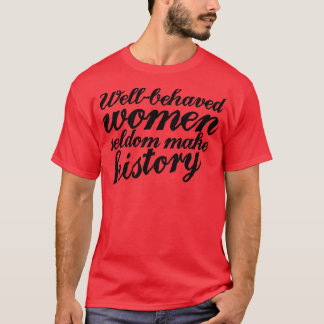 Well behaved women seldom make history T-Shirt