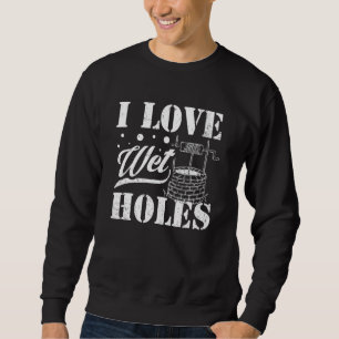 Well Digger Well Builder  I Love Wet Holes Sweatshirt