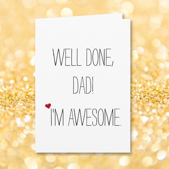 Well Done Dad Im Awesome | Funny Witty Fathers Day Card (Well Done Dad Im Awesome | Funny Quote Fathers Day Card)