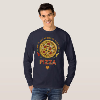We'll get along if you like pizza slogan T-Shirt