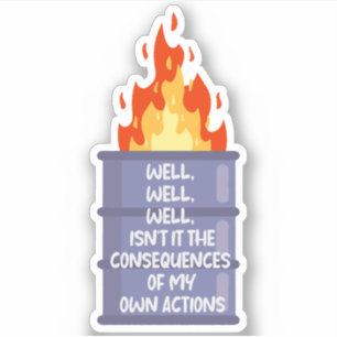 well, isn’t it the consequences of my  own actions