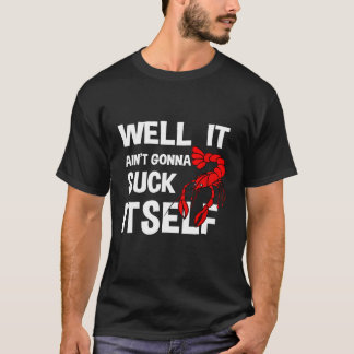 Well It Aint Gonna Suck Itself Crawfish Man T-Shirt