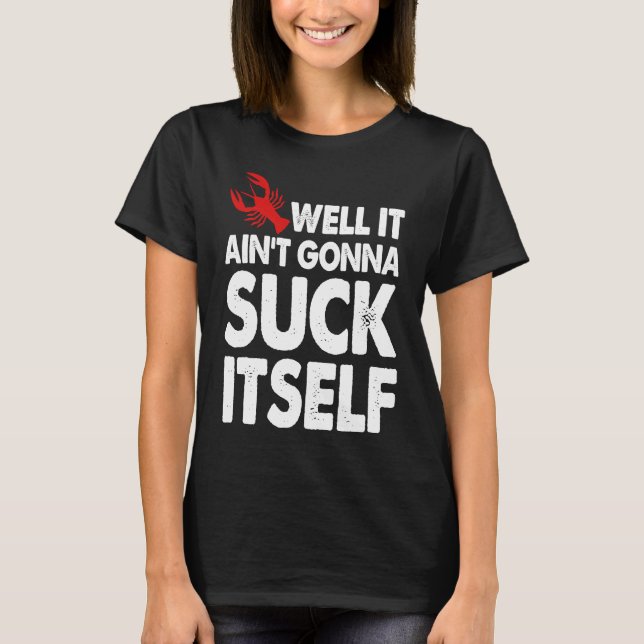 Well It Aint Gonna Suck Itself Crawfish  Party T-Shirt (Front)