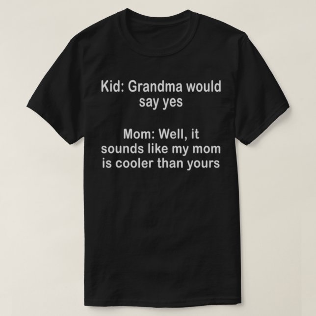 Well It sounds like my mom is cooler than yours  T-Shirt (Design Front)