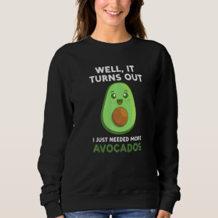 well it turns out I just needed more avocados avoc Sweatshirt