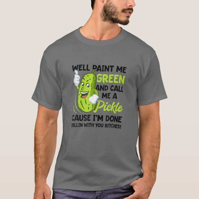 Well Paint Me Green And Call Me A Pickle T-Shirt (Front)