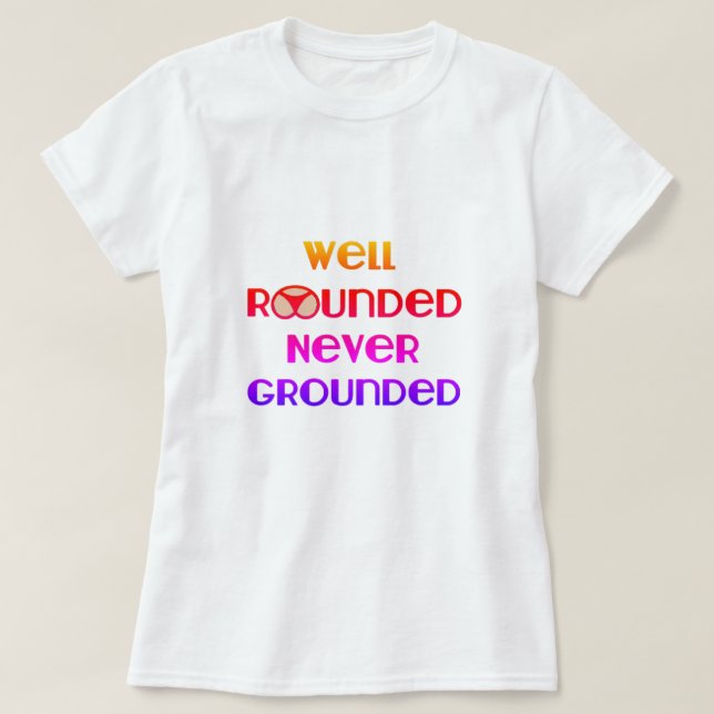 Well Rounded Never Grounded T-Shirt (Design Front)