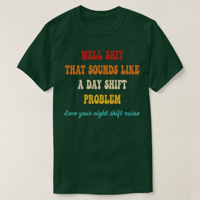 Well Sht That Sounds Like A Day Shift Problem Nur  T-Shirt (Design Front)