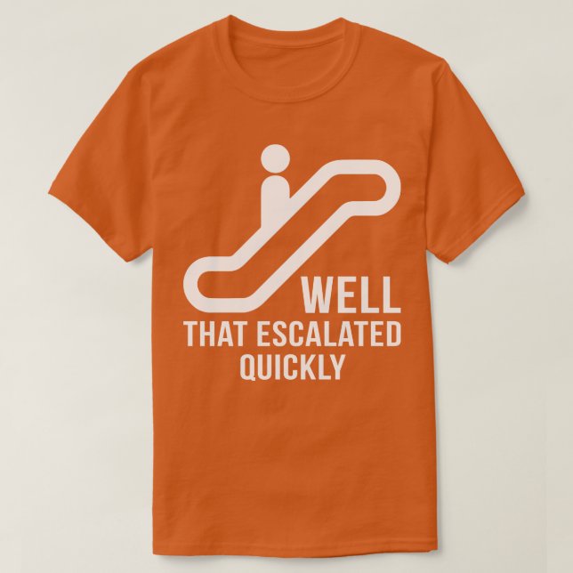 Well That Escalated Quickly Funny T Shirts Sayings (Design Front)