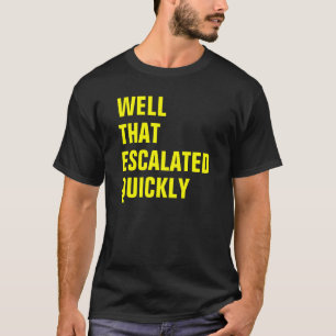 WELL THAT ESCALATED QUICKLY T-Shirt